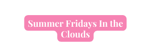 Summer Fridays In the Clouds