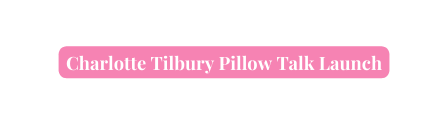 Charlotte Tilbury Pillow Talk Launch